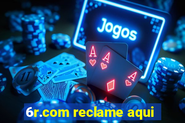 6r.com reclame aqui